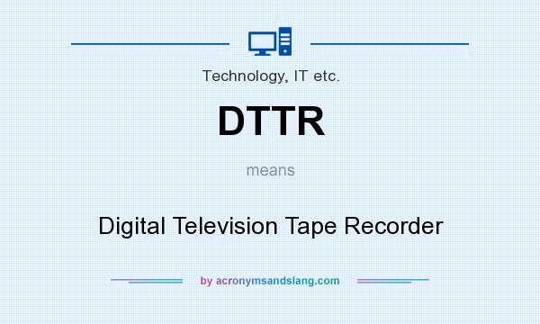 What does DTTR mean? It stands for Digital Television Tape Recorder
