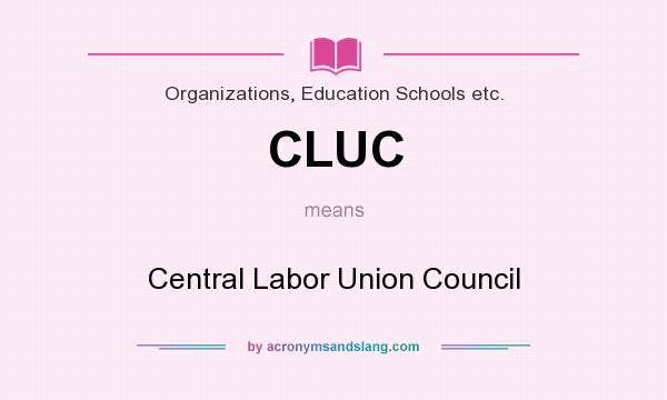 What does CLUC mean? It stands for Central Labor Union Council