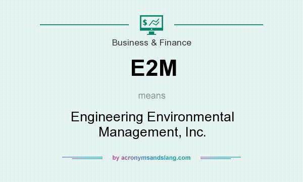 What does E2M mean? It stands for Engineering Environmental Management, Inc.
