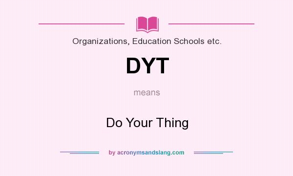 What does DYT mean? It stands for Do Your Thing