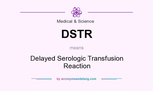 What does DSTR mean? It stands for Delayed Serologic Transfusion Reaction