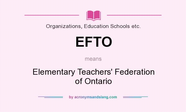 What does EFTO mean? It stands for Elementary Teachers` Federation of Ontario