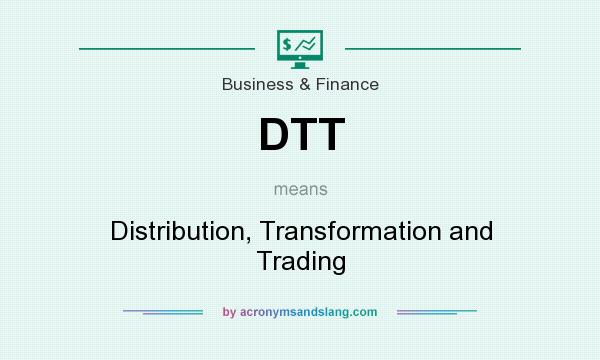 What does DTT mean? It stands for Distribution, Transformation and Trading
