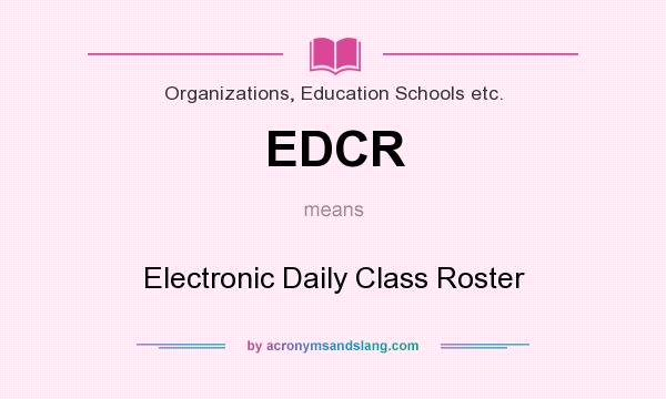 What does EDCR mean? It stands for Electronic Daily Class Roster