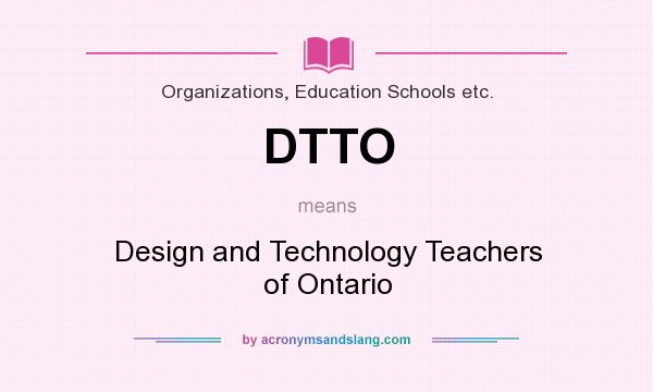 What does DTTO mean? It stands for Design and Technology Teachers of Ontario