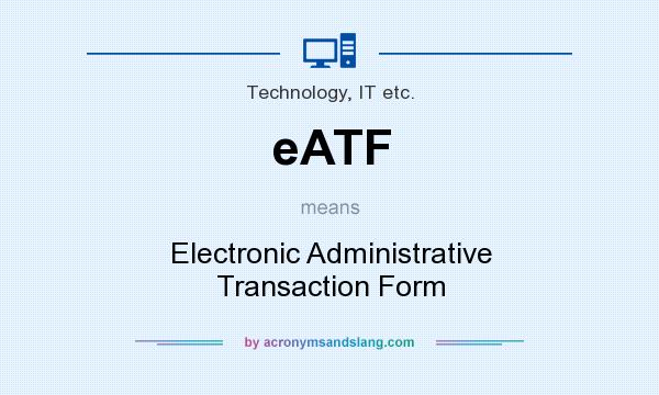 What does eATF mean? It stands for Electronic Administrative Transaction Form