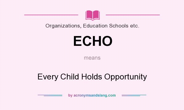 What does ECHO mean? It stands for Every Child Holds Opportunity