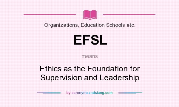 What does EFSL mean? It stands for Ethics as the Foundation for Supervision and Leadership