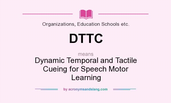 What does DTTC mean? It stands for Dynamic Temporal and Tactile Cueing for Speech Motor Learning