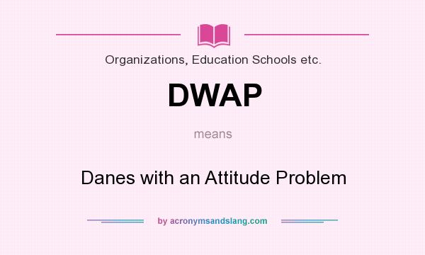 What does DWAP mean? It stands for Danes with an Attitude Problem