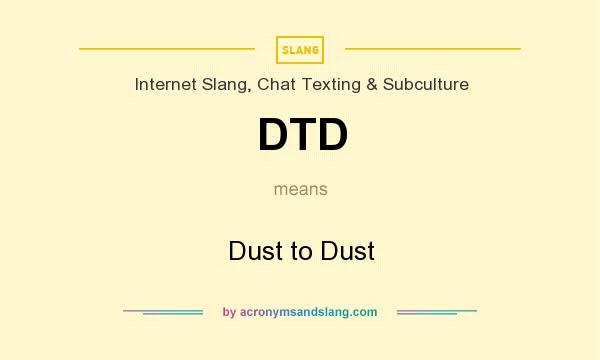 What does DTD mean? It stands for Dust to Dust