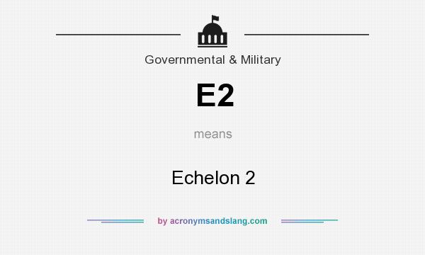 What does E2 mean? It stands for Echelon 2