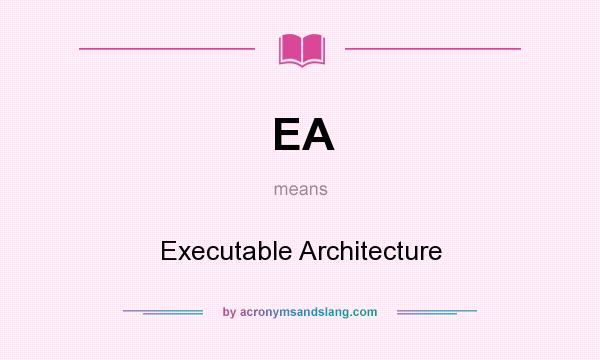 What does EA mean? It stands for Executable Architecture