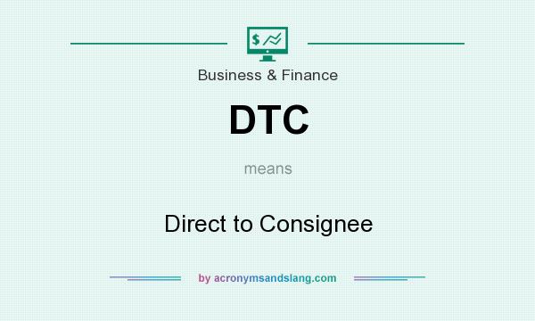What does DTC mean? It stands for Direct to Consignee