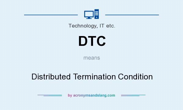 What does DTC mean? It stands for Distributed Termination Condition