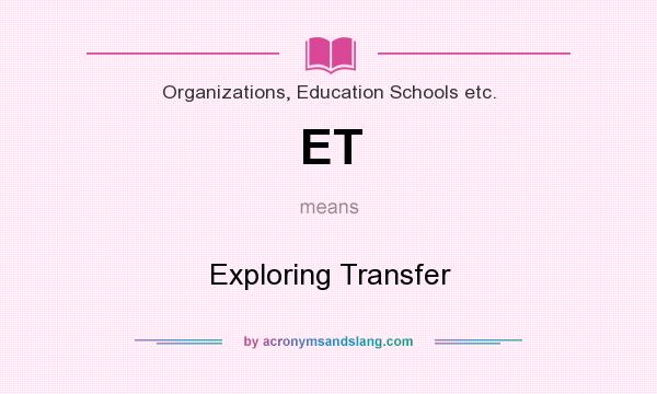 What does ET mean? It stands for Exploring Transfer