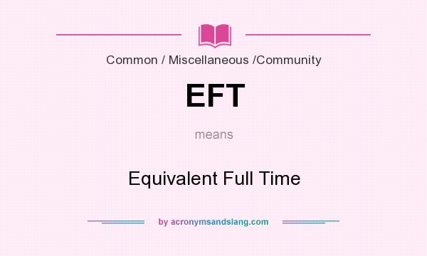 What does EFT mean? It stands for Equivalent Full Time