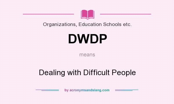 What does DWDP mean? It stands for Dealing with Difficult People