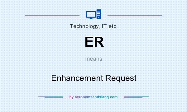 What does ER mean? It stands for Enhancement Request