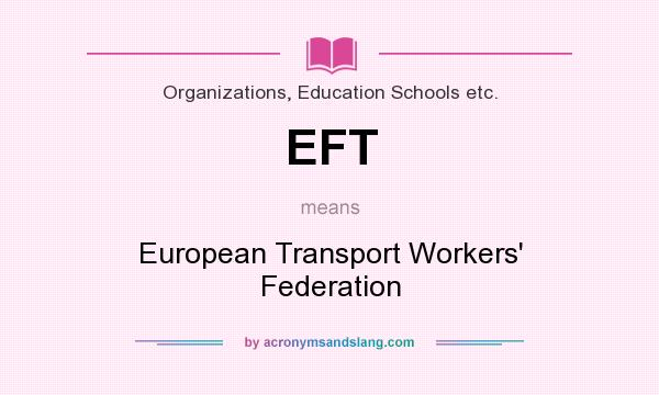 What does EFT mean? It stands for European Transport Workers` Federation