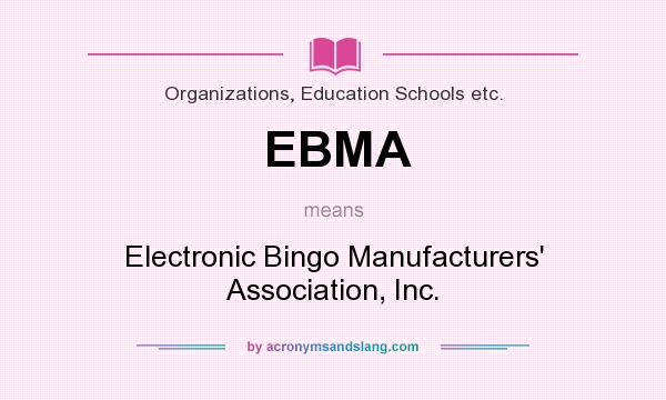 What does EBMA mean? It stands for Electronic Bingo Manufacturers` Association, Inc.