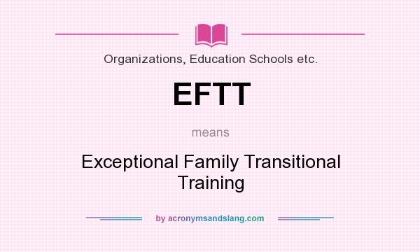 What does EFTT mean? It stands for Exceptional Family Transitional Training