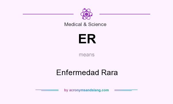 What does ER mean? It stands for Enfermedad Rara