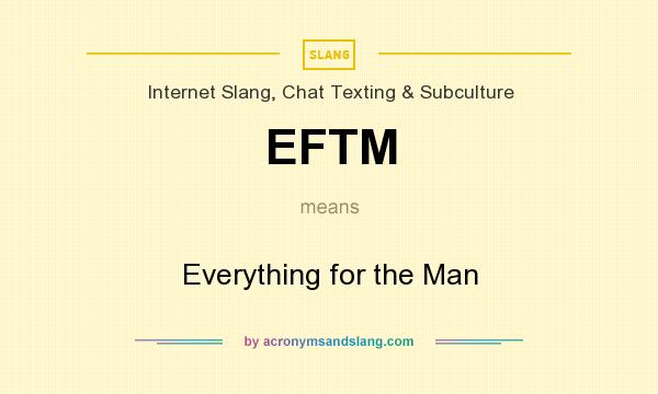 What does EFTM mean? It stands for Everything for the Man