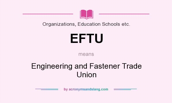 What does EFTU mean? It stands for Engineering and Fastener Trade Union