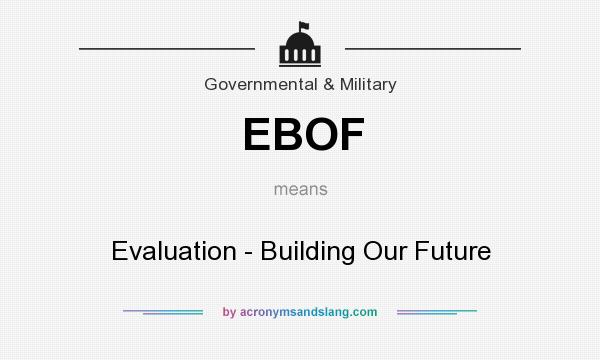 What does EBOF mean? It stands for Evaluation - Building Our Future