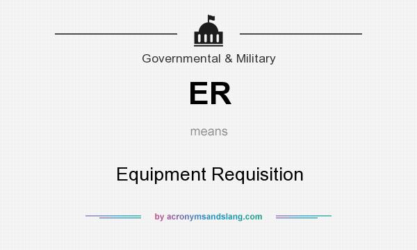 What does ER mean? It stands for Equipment Requisition