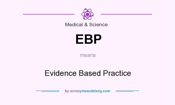 What does EBP mean? It stands for Evidence Based Practice