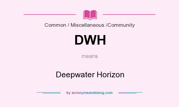 What does DWH mean? It stands for Deepwater Horizon