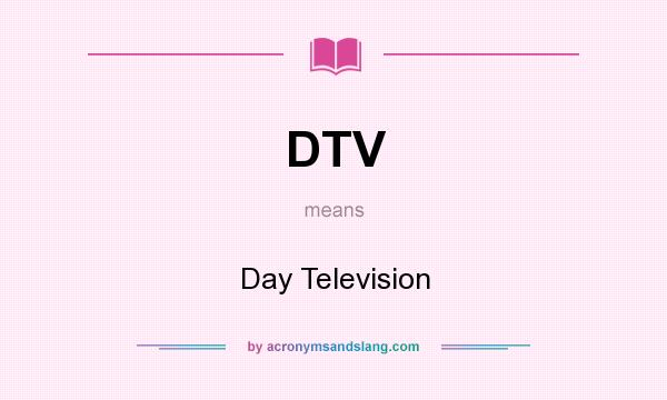 What does DTV mean? It stands for Day Television