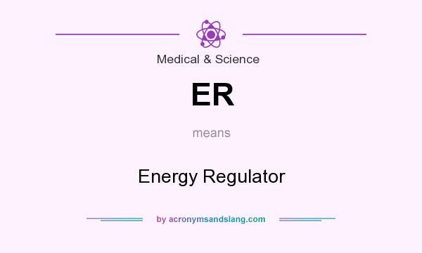 What does ER mean? It stands for Energy Regulator