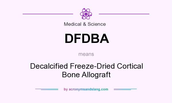 What does DFDBA mean? It stands for Decalcified Freeze-Dried Cortical Bone Allograft
