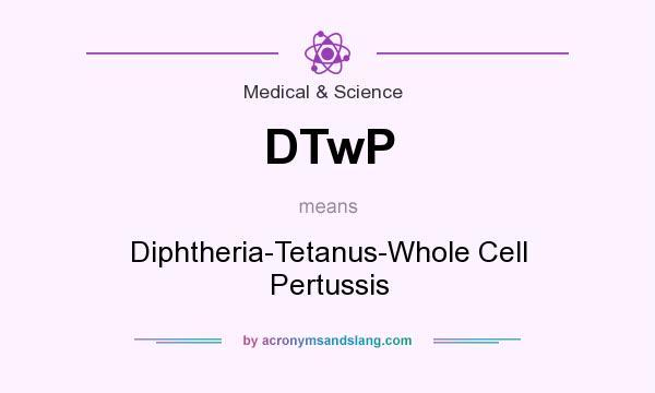 What does DTwP mean? It stands for Diphtheria-Tetanus-Whole Cell Pertussis