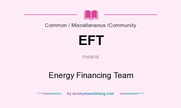 What does EFT mean? It stands for Energy Financing Team