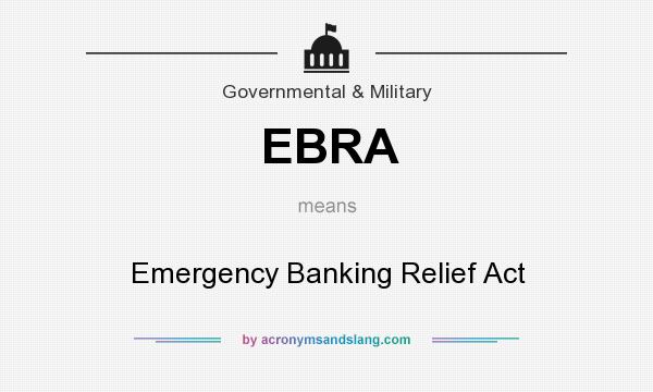 What does EBRA mean? It stands for Emergency Banking Relief Act