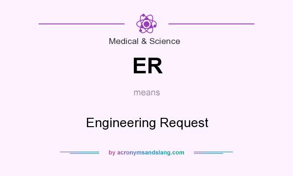 What does ER mean? It stands for Engineering Request
