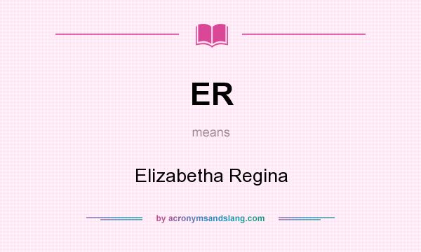 What does ER mean? It stands for Elizabetha Regina