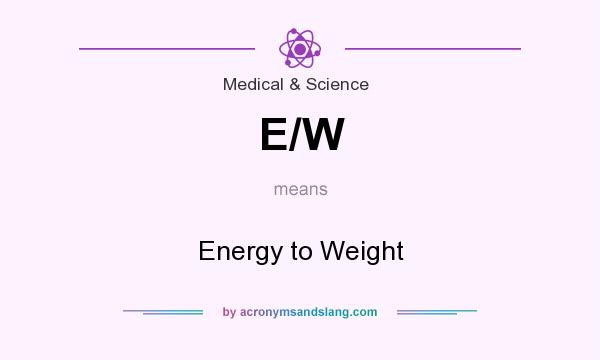 What does E/W mean? It stands for Energy to Weight