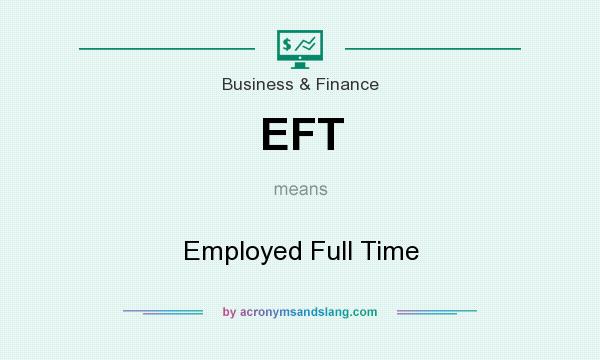 What does EFT mean? It stands for Employed Full Time
