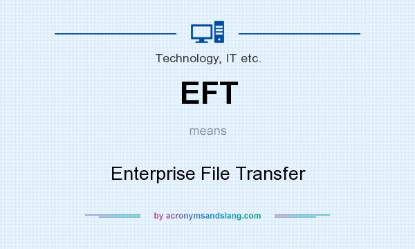 What does EFT mean? It stands for Enterprise File Transfer