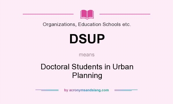 What does DSUP mean? It stands for Doctoral Students in Urban Planning