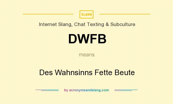 What does DWFB mean? It stands for Des Wahnsinns Fette Beute