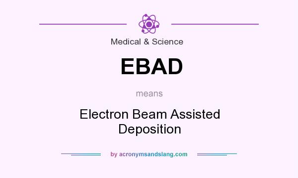 What does EBAD mean? It stands for Electron Beam Assisted Deposition