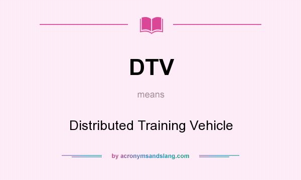 What does DTV mean? It stands for Distributed Training Vehicle