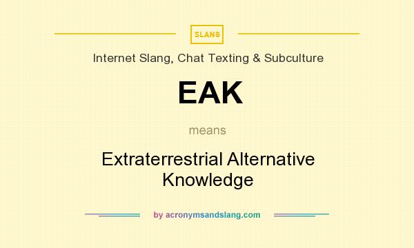 What does EAK mean? It stands for Extraterrestrial Alternative Knowledge