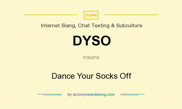 What does DYSO mean? It stands for Dance Your Socks Off